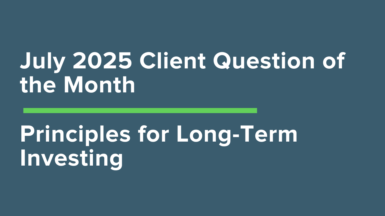 July 2025 Client Question of the Month: Principles for Long-Term Investing