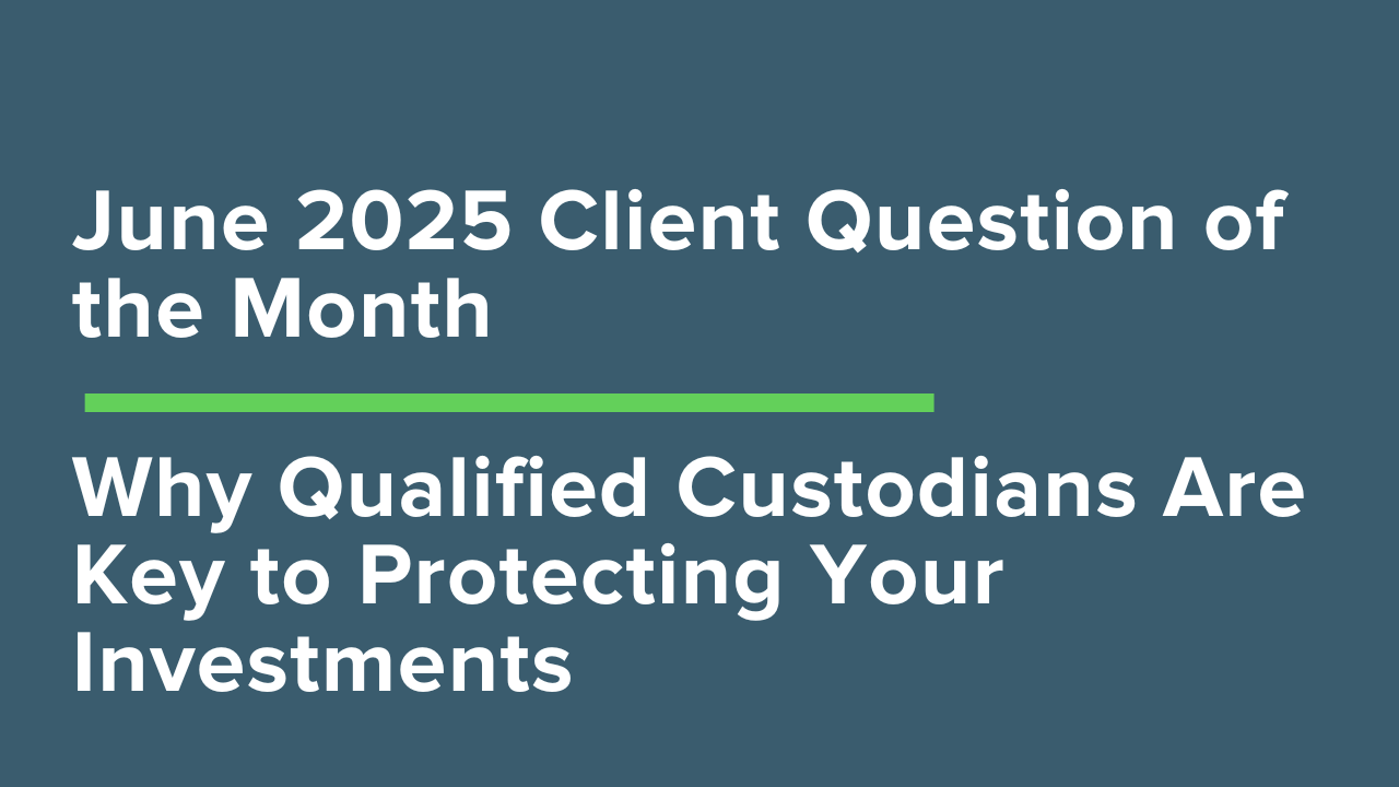 June 2025 Client Question of the Month: Qualified Custodian Investment Protection: How Your Assets Are Safeguarded