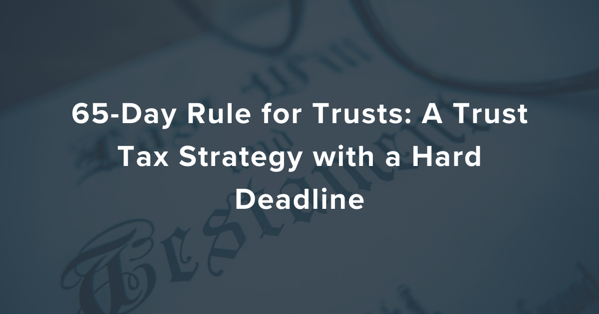 65-Day Rule for Trusts: A Trust Tax Strategy with a Hard Deadline
